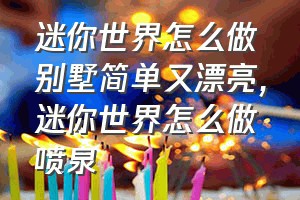 迷你世界怎么做别墅简单又漂亮（迷你世界怎么做喷泉）