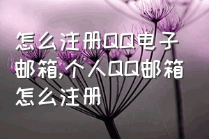 怎么注册QQ电子邮箱（个人QQ邮箱怎么注册）