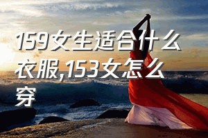 159女生适合什么衣服（153女怎么穿）