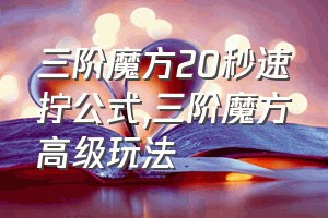 三阶魔方20秒速拧公式（三阶魔方高级玩法）