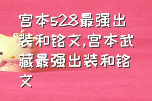 宫本s28最强出装和铭文（宫本武藏最强出装和铭文）