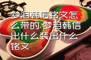 梦泪韩信铭文怎么带的（梦泪韩信出什么装出什么铭文）