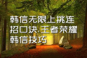 韩信无限上挑连招口诀（王者荣耀韩信技巧）