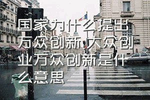 国家为什么提出万众创新（大众创业万众创新是什么意思）