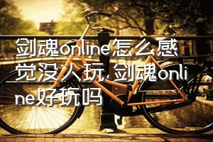 剑魂online怎么感觉没人玩（剑魂online好玩吗）