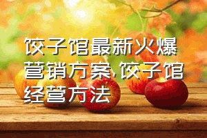 饺子馆最新火爆营销方案（饺子馆经营方法）