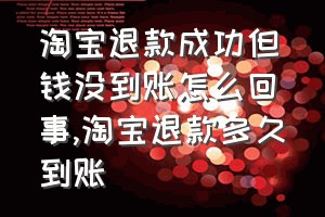 淘宝退款成功但钱没到账怎么回事（淘宝退款多久到账）