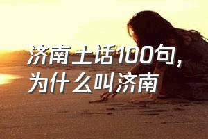 济南土话100句（为什么叫济南）