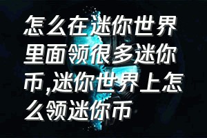 怎么在迷你世界里面领很多迷你币（迷你世界上怎么领迷你币）