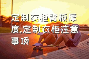 定制衣柜背板厚度（定制衣柜注意事项）