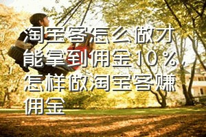 淘宝客怎么做才能拿到佣金10%（怎样做淘宝客赚佣金）