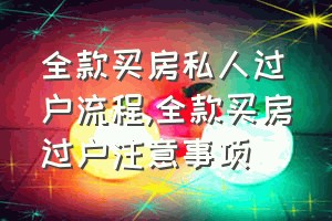 全款买房私人过户流程（全款买房过户注意事项）