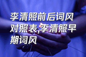 李清照前后词风对照表（李清照早期词风）