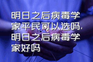 明日之后病毒学家平民可以选吗（明日之后病毒学家好吗）