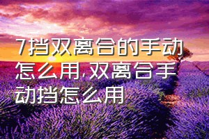 7挡双离合的手动怎么用（双离合手动挡怎么用）