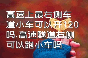 高速上最右侧车道小车可以开120吗（高速隧道右侧可以跑小车吗）