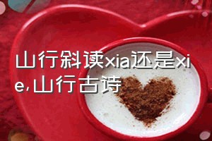 山行斜读xia还是xie（山行古诗）