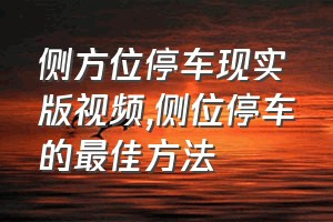 侧方位停车现实版视频（侧位停车的最佳方法）