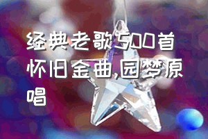 经典老歌500首怀旧金曲（园梦原唱）