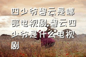 四少爷碧云是哪部电视剧（碧云四少爷是什么电视剧）