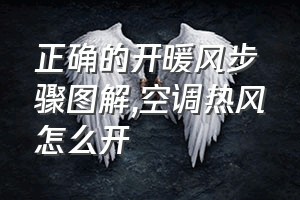 正确的开暖风步骤图解（空调热风怎么开）