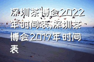 深圳茶博会2022年时间表（深圳茶博会2019年时间表）
