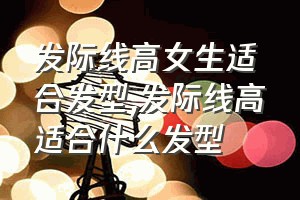 发际线高女生适合发型（发际线高适合什么发型）