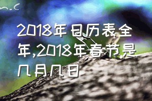 2018年日历表全年（2018年春节是几月几日）