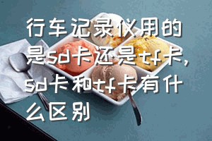 行车记录仪用的是sd卡还是tf卡（sd卡和tf卡有什么区别）