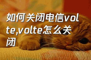 如何关闭电信volte（volte怎么关闭）