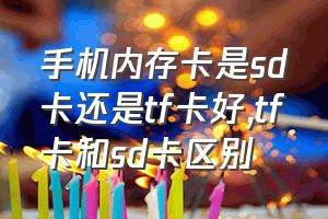 手机内存卡是sd卡还是tf卡好（tf卡和sd卡区别）