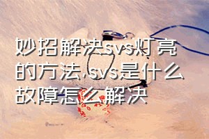 妙招解决svs灯亮的方法（svs是什么故障怎么解决）