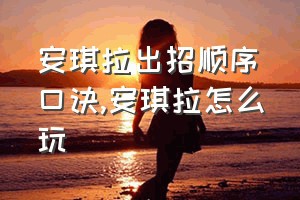 安琪拉出招顺序口诀（安琪拉怎么玩）