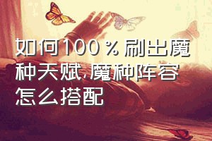 如何100%刷出魔种天赋（魔种阵容怎么搭配）