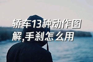 轿车13种动作图解（手刹怎么用）