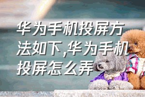 华为手机投屏方法如下（华为手机投屏怎么弄）