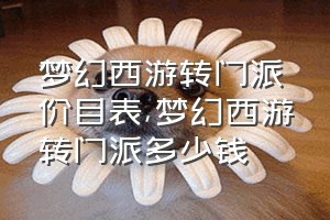 梦幻西游转门派价目表（梦幻西游转门派多少钱）