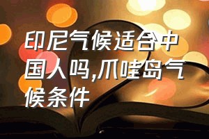 印尼气候适合中国人吗（爪哇岛气候条件）