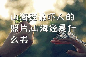 山海经最吓人的照片（山海经是什么书）