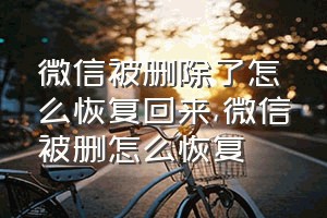 微信被删除了怎么恢复回来（微信被删怎么恢复）