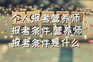 个人报考营养师报考条件（营养师报考条件是什么）