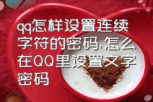 qq怎样设置连续字符的密码（怎么在QQ里设置文字密码）