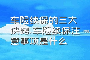 车险续保的三大诀窍（车险续保注意事项是什么）