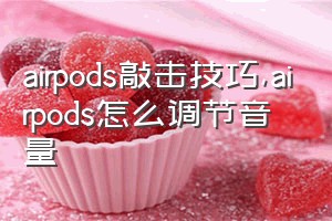 airpods敲击技巧（airpods怎么调节音量）