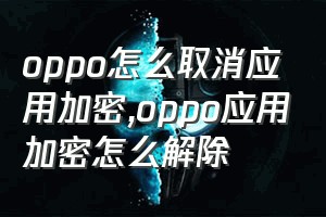 oppo怎么取消应用加密（oppo应用加密怎么解除）