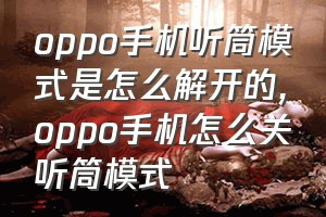 oppo手机听筒模式是怎么解开的（oppo手机怎么关听筒模式）