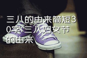 三八的由来简短30字（三八妇女节的由来）