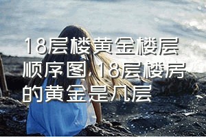 18层楼黄金楼层顺序图（18层楼房的黄金是几层）