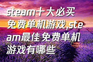 steam十大必买免费单机游戏（steam最佳免费单机游戏有哪些）