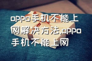 oppo手机不能上网解决方法（oppo手机不能上网）